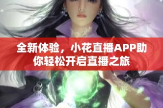 全新体验，小花直播APP助你轻松开启直播之旅