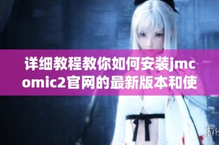 详细教程教你如何安装jmcomic2官网的最新版本和使用指南