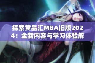 探索黄品汇MBA旧版2024：全新内容与学习体验解析