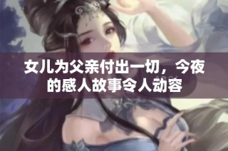 女儿为父亲付出一切，今夜的感人故事令人动容