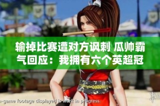 输掉比赛遭对方讽刺 瓜帅霸气回应：我拥有六个英超冠军