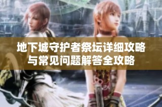 地下城守护者祭坛详细攻略与常见问题解答全攻略