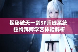 探秘破天一剑SF师徒系统 独特拜师学艺体验解析