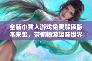 全新小黄人游戏免费解锁版本来袭，带你畅游趣味世界