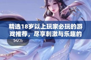 精选18岁以上玩家必玩的游戏推荐，尽享刺激与乐趣的绝佳体验