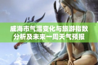 威海市气温变化与旅游指数分析及未来一周天气预报
