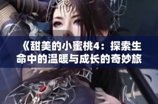 《甜美的小蜜桃4：探索生命中的温暖与成长的奇妙旅程》
