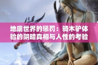 地底世界的惩罚：骑木驴体验的阴暗真相与人性的考验