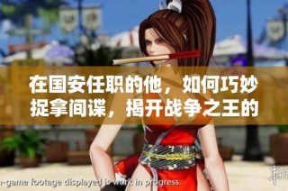 在国安任职的他，如何巧妙捉拿间谍，揭开战争之王的秘密