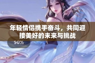 年轻情侣携手奋斗，共同迎接美好的未来与挑战