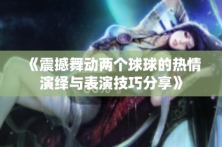 《震撼舞动两个球球的热情演绎与表演技巧分享》