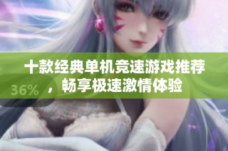十款经典单机竞速游戏推荐，畅享极速激情体验