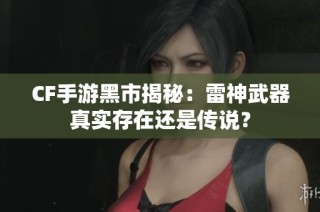 CF手游黑市揭秘：雷神武器真实存在还是传说？