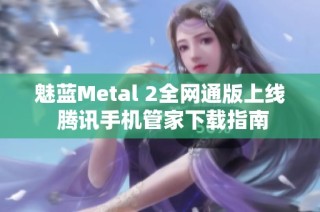 魅蓝Metal 2全网通版上线 腾讯手机管家下载指南