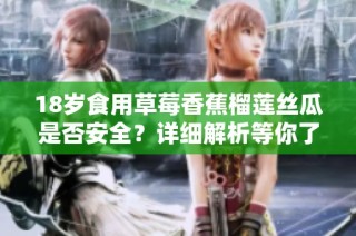 18岁食用草莓香蕉榴莲丝瓜是否安全？详细解析等你了解