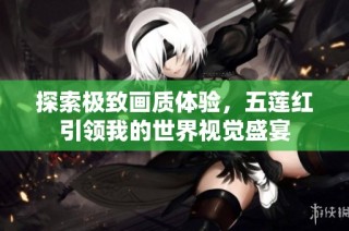 探索极致画质体验，五莲红引领我的世界视觉盛宴