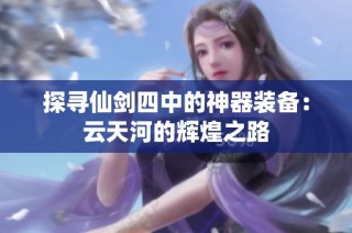 探寻仙剑四中的神器装备：云天河的辉煌之路