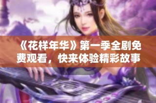 《花样年华》第一季全剧免费观看，快来体验精彩故事
