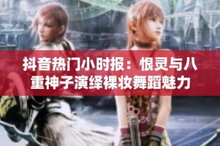 抖音热门小时报：恨灵与八重神子演绎裸妆舞蹈魅力