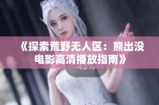 《探索荒野无人区：熊出没电影高清播放指南》