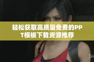 轻松获取高质量免费的PPT模板下载资源推荐