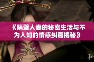 《隔壁人妻的秘密生活与不为人知的情感纠葛揭秘》