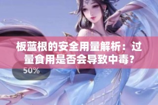 板蓝根的安全用量解析：过量食用是否会导致中毒？