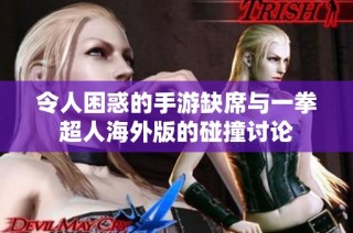 令人困惑的手游缺席与一拳超人海外版的碰撞讨论