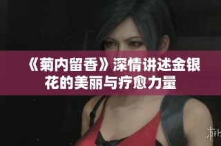 《菊内留香》深情讲述金银花的美丽与疗愈力量
