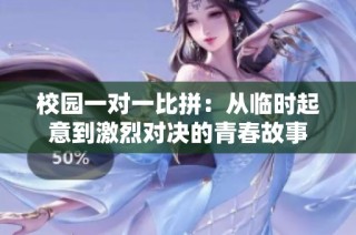 校园一对一比拼：从临时起意到激烈对决的青春故事