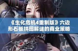 《生化危机4重制版》六边形石板拼图解谜的商业策略透视