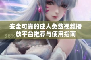 安全可靠的成人免费视频播放平台推荐与使用指南