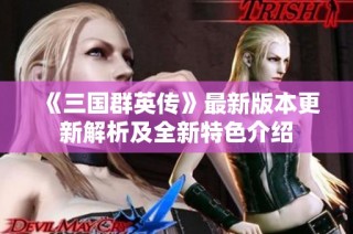 《三国群英传》最新版本更新解析及全新特色介绍