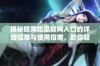揭秘暗黑吃瓜官网入口的详细信息与使用指南，助你轻松获取一手动态