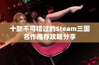 十款不可错过的Steam三国名作推荐攻略分享