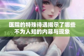 医院的特殊待遇揭示了哪些不为人知的内幕与现象