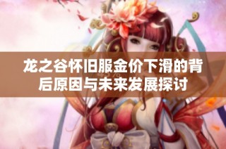 龙之谷怀旧服金价下滑的背后原因与未来发展探讨