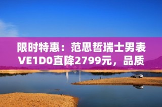 限时特惠：范思哲瑞士男表VE1D0直降2799元，品质与风格兼具