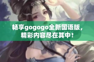 畅享gogogo全新国语版，精彩内容尽在其中！
