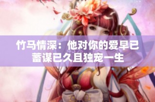 竹马情深：他对你的爱早已蓄谋已久且独宠一生