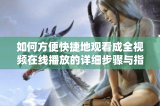 如何方便快捷地观看成全视频在线播放的详细步骤与指南