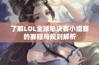 了解LOL全球总决赛小组赛的赛程与规则解析