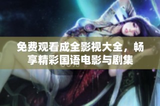 免费观看成全影视大全，畅享精彩国语电影与剧集