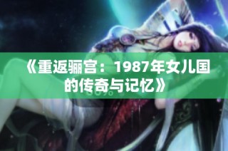 《重返骊宫：1987年女儿国的传奇与记忆》