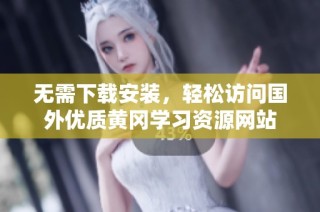 无需下载安装，轻松访问国外优质黄冈学习资源网站