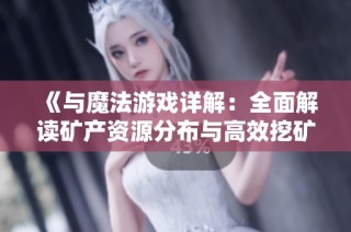 《与魔法游戏详解：全面解读矿产资源分布与高效挖矿技巧》