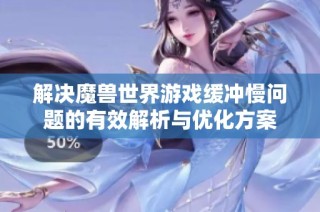 解决魔兽世界游戏缓冲慢问题的有效解析与优化方案