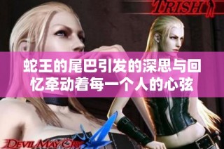 蛇王的尾巴引发的深思与回忆牵动着每一个人的心弦