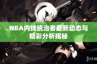 NBA内线统治者最新动态与精彩分析揭秘