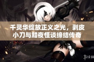 千灵华绽放正义之光，剥皮小刀与黯夜怪谈缔结传奇